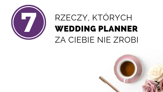 Czego wedding planner za Ciebie NIE zrobi?